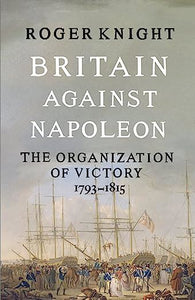 Britain Against Napoleon : The Organization of Victory 1793-1815