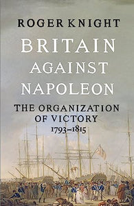 Britain Against Napoleon : The Organization of Victory 1793-1815