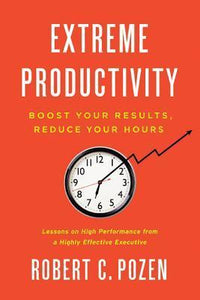 Extreme Productivity : Boost Your Results, Reduce Your Hours
