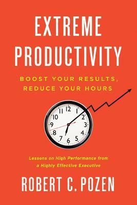 Extreme Productivity : Boost Your Results, Reduce Your Hours