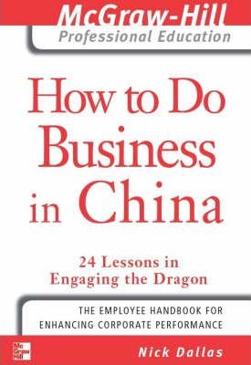 How to Do Business in China : 24 Lessons in Engaging the Dragon