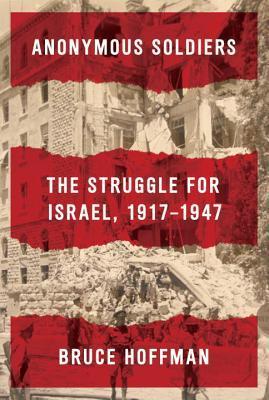 Anonymous Soldiers : The Struggle for Israel 1917-1947