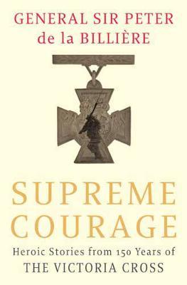 Supreme Courage : Heroic stories from 150 Years of the Victoria Cross
