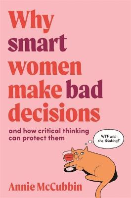 Why Smart Women Make Bad Decisions : And How Critical Thinking Can Protect Them