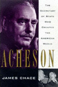 Acheson : Secretary of State Who Created the American World