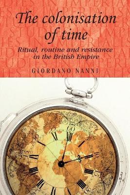 The Colonisation of Time : Ritual, Routine and Resistance in the British Empire