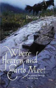 Where Heaven and Earth Meet : A Journey Through Central Asia