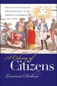 A Colony of Citizens : Revolution and Slave Emancipation in the French Caribbean, 1787-1804
