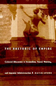 The Rhetoric of Empire : Colonial Discourse in Journalism, Travel Writing, and Imperial Administration