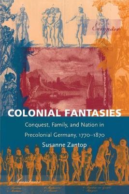 Colonial Fantasies : Conquest, Family, and Nation in Precolonial Germany, 1770-1870