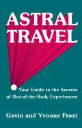 Astral Travel : Your Guide to the Secrets of out-of-the-Body Experiences