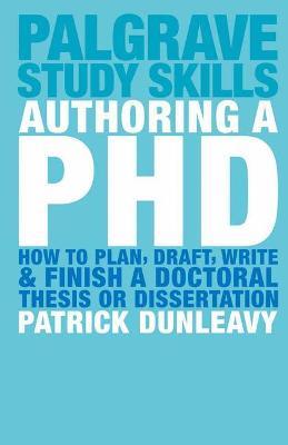 Authoring a PhD : How to Plan Draft Write and Finish a Doctoral Thesis or Dissertation