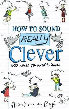 How to Sound Really Clever : 600 Words You Need to Know