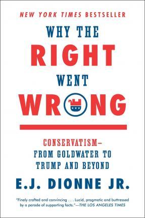 Why the Right Went Wrong : Conservatism--From Goldwater to Trump and Beyond