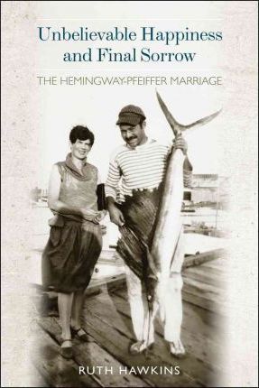 Unbelievable Happiness and Final Sorrow : The Hemingway-Pfeiffer Marriage