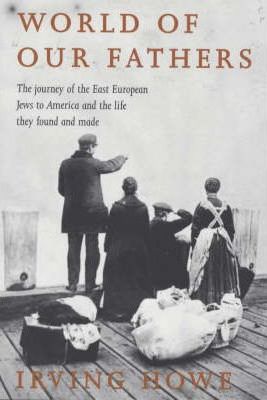 World of Our Fathers : The Journey of the East European Jews to America and the Life They Found There