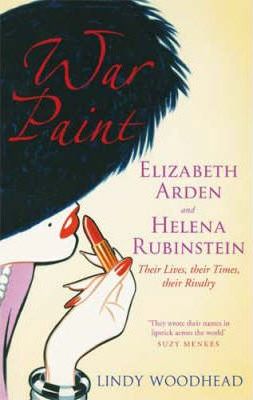 War Paint : Elizabeth Arden and Helena Rubinstein - Their Lives, Their Times, Their Rivalry