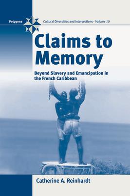 Claims to Memory : Beyond Slavery and Emancipation in the French Caribbean