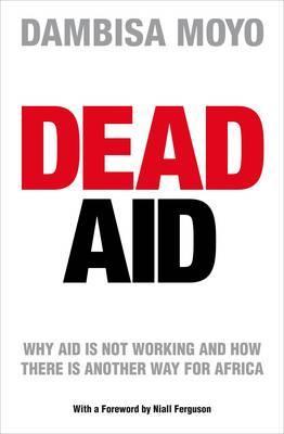 Dead Aid : Why Aid is Not Working and How There is Another Way for Africa
