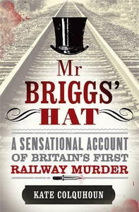 Mr Briggs' Hat : A Sensational Account of Britain's First Railway Murder