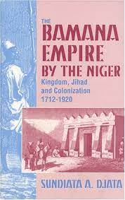 The Bamana Empire by the Niger : Kingdom Jihad and Colonization 1712-1920